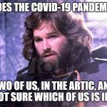McReady Covid-19 | HOW DOES THE COVID-19 PANDEMIC END? TWO OF US, IN THE ARTIC, AND WE'RE NOT SURE WHICH OF US IS INFECTED. | image tagged in the thing mcready,the thing,kurt russell,covid-19,covid19 | made w/ Imgflip meme maker