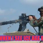 Minigun meme | ME WHEN I SEE ICE AGE BABY | image tagged in minigun meme | made w/ Imgflip meme maker