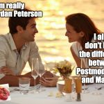 Trying to Impress her | I also don't know the difference between Postmodernism and Marxism; I'm really into Jordan Peterson | image tagged in trying to impress her | made w/ Imgflip meme maker
