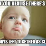 SAD FACE | WHEN YOU REALISE THERE'S ONLY; TWO DAYS LEFT TOGETHER AS CLASSES | image tagged in sad face | made w/ Imgflip meme maker