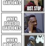 dad jokes... it happens | WHEN KIDS TO DAD JOKES; WHEN DADS DO DAD JOKES; WHEN MOMS DO DAD JOKES | image tagged in grid,memes | made w/ Imgflip meme maker