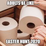 Easter 2020 | ADULTS BE LIKE . . . EASTER HUNT 2020 | image tagged in memes,funny memes,coronavirus,toilet paper,no more toilet paper,easter | made w/ Imgflip meme maker