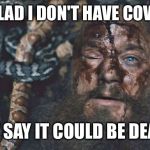 Ragnar Snake Pit | IAM GLAD I DON'T HAVE COVID-19; THEY SAY IT COULD BE DEADLY | image tagged in ragnar snake pit | made w/ Imgflip meme maker