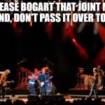 little feat | PLEASE BOGART THAT JOINT MY FRIEND, DON'T PASS IT OVER TO ME. | image tagged in little feat | made w/ Imgflip meme maker