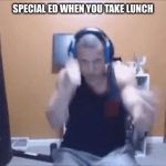Tyler1 punching | SPECIAL ED WHEN YOU TAKE LUNCH | image tagged in tyler1 punching | made w/ Imgflip meme maker
