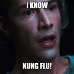 I know Kung-Flu! | I KNOW; KUNG FLU! | image tagged in covid-19,china,coronavirus | made w/ Imgflip meme maker