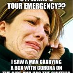 Crying on Phone | 911 WHAT'S YOUR EMERGENCY?? I SAW A MAN CARRYING A BOX WITH CORONA ON THE SIDE AND HAS THE SNIFFLES | image tagged in crying on phone | made w/ Imgflip meme maker