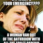 Crying on Phone | 911 WHAT'S YOUR EMERGENCY??? A WOMAN RAN OUT OF THE BATHROOM WITH ALL THE TOILET PAPER!!! | image tagged in crying on phone | made w/ Imgflip meme maker