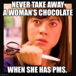 Mad scissors  | NEVER TAKE AWAY A WOMAN’S CHOCOLATE; WHEN SHE HAS PMS. | image tagged in mad scissors | made w/ Imgflip meme maker