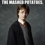 Harry Potter | STEP AWAY FROM THE MASHED POTATOES. | image tagged in harry potter | made w/ Imgflip meme maker