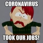 Coronavirus is more annoying than running with my shoe laces tied to an alligator wearing a tu-tu | CORONAVIRUS; TOOK OUR JOBS! | image tagged in they took our jobs stance south park,coronavirus,memes,funny,flarp,south park | made w/ Imgflip meme maker