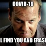 Angry Jack Bauer | COVID-19; I WILL FIND YOU AND ERASE YOU | image tagged in angry jack bauer | made w/ Imgflip meme maker