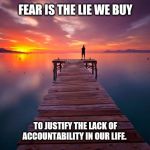 Inspirational | FEAR IS THE LIE WE BUY; TO JUSTIFY THE LACK OF ACCOUNTABILITY IN OUR LIFE. | image tagged in inspirational | made w/ Imgflip meme maker