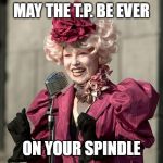 hunger games | MAY THE T.P. BE EVER; ON YOUR SPINDLE | image tagged in hunger games | made w/ Imgflip meme maker