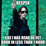 Hunger games | RESPEK; CUZ I HAS READ DE 1ST BOOK IN LESS THAN 1 HOUR | image tagged in hunger games | made w/ Imgflip meme maker