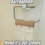Go the toilet roll | Aarrgghhhh! Hope it's not sloppy | image tagged in go the toilet roll | made w/ Imgflip meme maker