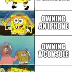 Expanding fancy spongebob | OWNING A SAMSUNG; OWNING AN IPHONE; OWNING A CONSOLE; OWNING AN ANDROID | image tagged in expanding fancy spongebob | made w/ Imgflip meme maker