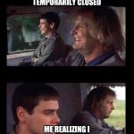 Dumb & Dumber Driving | ME HAPPY MY JOB TEMPORARILY CLOSED; ME REALIZING I WORK AT A HOSPITAL | image tagged in dumb  dumber driving | made w/ Imgflip meme maker
