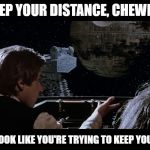 Han explains the nuances of social distancing to Chewie | KEEP YOUR DISTANCE, CHEWIE... BUT DON'T LOOK LIKE YOU'RE TRYING TO KEEP YOUR DISTANCE | image tagged in han and chewie star wars return of the jedi,keep your distance chewie,star wars,social distancing,coronavirus | made w/ Imgflip meme maker