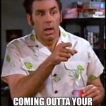 kramer blew my mind | NEXT THING YOU KNOW, YOU’VE GOT A HOSE; COMING OUTTA YOUR CHEST ATTACHED TO A PIECE OF LUGGAGE, BERNIE! | image tagged in kramer blew my mind | made w/ Imgflip meme maker