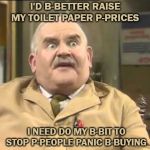 Open All Hours | I'D B-BETTER RAISE MY TOILET PAPER P-PRICES; I NEED DO MY B-BIT TO STOP P-PEOPLE PANIC B-BUYING | image tagged in open all hours | made w/ Imgflip meme maker