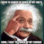 Thought flip | I USED TO COUGH TO COVER UP MY FARTS... NOW, I FART TO COVER UP MY COUGH! | image tagged in albert einstein,farts,cough,coronavirus | made w/ Imgflip meme maker