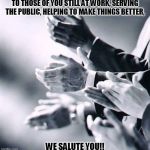 applause clap | TO THOSE OF YOU STILL AT WORK, SERVING THE PUBLIC, HELPING TO MAKE THINGS BETTER, WE SALUTE YOU!! | image tagged in applause clap | made w/ Imgflip meme maker