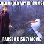 Whaddya know, the role still applies. | NEVER EVER UNDER ANY CIRCUMSTANCES; PAUSE A DISNEY MOVIE | image tagged in olaf gets down,disney,memes,funny,frozen 2,frozen | made w/ Imgflip meme maker