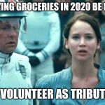 I Volunteer as Tribute | BUYING GROCERIES IN 2020 BE LIKE; "I VOLUNTEER AS TRIBUTE" | image tagged in i volunteer as tribute | made w/ Imgflip meme maker