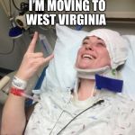 Not Sick | I’M MOVING TO WEST VIRGINIA | image tagged in not sick | made w/ Imgflip meme maker