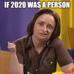 Debbie Downer | IF 2020 WAS A PERSON | image tagged in debbie downer | made w/ Imgflip meme maker