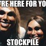 the purge | WE'RE HERE FOR YOUR; STOCKPILE | image tagged in the purge | made w/ Imgflip meme maker