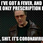 Cowbell Fever  | I’VE GOT A FEVER, AND THE ONLY PRESCRIPTION IS... OH, SHIT. IT’S CORONAVIRUS. | image tagged in cowbell fever | made w/ Imgflip meme maker