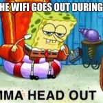 Spongebob aight imma head out | ME WHEN THE WIFI GOES OUT DURING ELEARNING | image tagged in spongebob aight imma head out | made w/ Imgflip meme maker