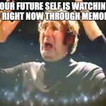 Mind Blown | YOUR FUTURE SELF IS WATCHING YOU RIGHT NOW THROUGH MEMORIES | image tagged in mind blown | made w/ Imgflip meme maker