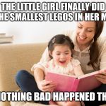 Babysitter | THE LITTLE GIRL FINALLY DID PUT THE SMALLEST LEGOS IN HER MOUTH; AND NOTHING BAD HAPPENED THE END | image tagged in babysitter | made w/ Imgflip meme maker
