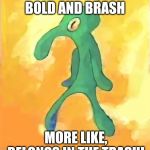 Bold and Brash | I CALL IT, BOLD AND BRASH; MORE LIKE, BELONGS IN THE TRASH! | image tagged in bold and brash | made w/ Imgflip meme maker