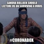 Bird box | SANDRA BULLOCK SHOULD LECTURE US ON SURVIVING A VIRUS; #CORONABOX | image tagged in bird box | made w/ Imgflip meme maker