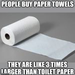 just cut  them up into pieces | PEOPLE BUY PAPER TOWELS; THEY ARE LIKE 3 TIMES LARGER THAN TOILET PAPER | image tagged in paper towel | made w/ Imgflip meme maker
