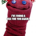 I'm going to wipe that smile off his face! | HELLO SOCKNESS MY OLD FRIEND.. I'VE FOUND A USE FOR YOU AGAIN.. | image tagged in sock puppet | made w/ Imgflip meme maker
