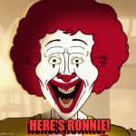 HERE'S RONNIE! | HERE'S RONNIE! HERES RONNIE! | image tagged in here's ronnie | made w/ Imgflip meme maker