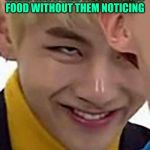 BTS_MEMES | WHEN YOU STEAL YOUR FRIENDS FOOD WITHOUT THEM NOTICING | image tagged in bts_memes | made w/ Imgflip meme maker