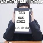 Jungkook | WHAT NOT TO CALL JUNGKOOK; OPPA; KOOKIE; JEON CENA; JUNGKOOKIE OPPA | image tagged in jungkook | made w/ Imgflip meme maker