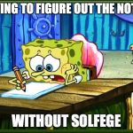 Come on pencil, make words. | TRYING TO FIGURE OUT THE NOTES; WITHOUT SOLFEGE | image tagged in come on pencil make words | made w/ Imgflip meme maker