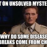 unsolved mysteries | NEXT ON UNSOLVED MYSTERIES; WHY DO SOME DISEASE OUTBREAKS COME FROM CHINA? | image tagged in unsolved mysteries | made w/ Imgflip meme maker