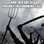 Social Media | ANOTHER DAY OF FRIENDLY FACEBOOKING I SEE | image tagged in social media | made w/ Imgflip meme maker