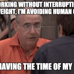 George Bluth In Jail | I'M WORKING WITHOUT INTERRUPTION, I'M LOSING WEIGHT, I'M AVOIDING HUMAN CONTACT! I'M HAVING THE TIME OF MY LIFE! | image tagged in george bluth in jail | made w/ Imgflip meme maker