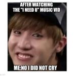 Jhopeeeee | AFTER WATCHING THE "I NEED U" MUSIC VID; ME:NO I DID NOT CRY | image tagged in jhopeeeee | made w/ Imgflip meme maker