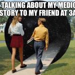 when you go into deep conversation | ME TALKING ABOUT MY MEDICAL HISTORY TO MY FRIEND AT 3AM | image tagged in when you go into deep conversation | made w/ Imgflip meme maker