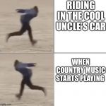 Naruto Runner, Drake (Flipped) | RIDING IN THE COOL UNCLE’S CAR; WHEN COUNTRY MUSIC STARTS PLAYING | image tagged in naruto runner drake flipped | made w/ Imgflip meme maker